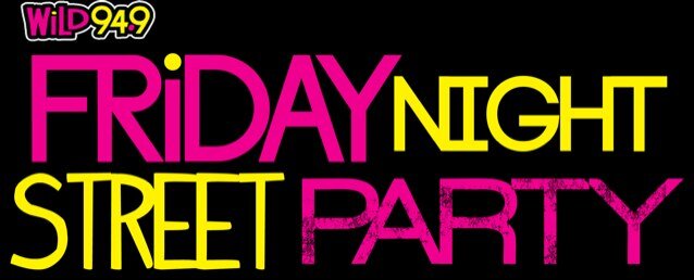 We do it big every weekend on Wild 949, it's the Friday Night and Saturday Night Street Party!