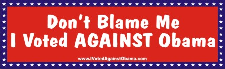 Buy the bumper sticker that tells people you are fed up with Obama and his policies.  Tell them Don't Blame Me, I Voted Against Obama