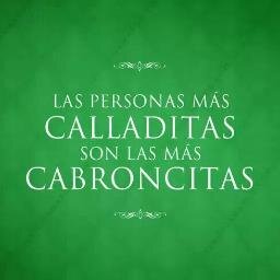 Las personas más calladitas son las más cabroncitas :)