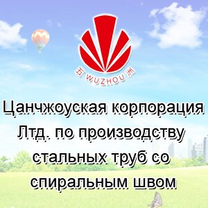 Цанчжоуская корпорация Лтд. по производству стальных труб со спиральным швом находится в г. Цанчжоу.