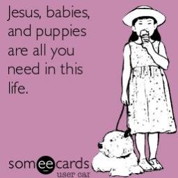 Life is always better with Jesus, babies, and puppies.