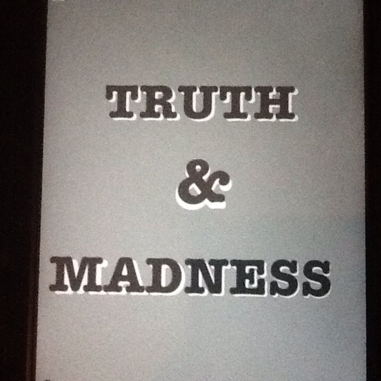 Truth & Madness - It's about truth, the search for it, the struggle to find it, and the madness that surrounds the search for it.