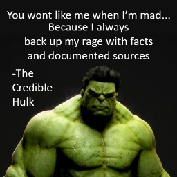 You wont like me when I’m mad... Because I always
back up my rage with facts and documented sources...