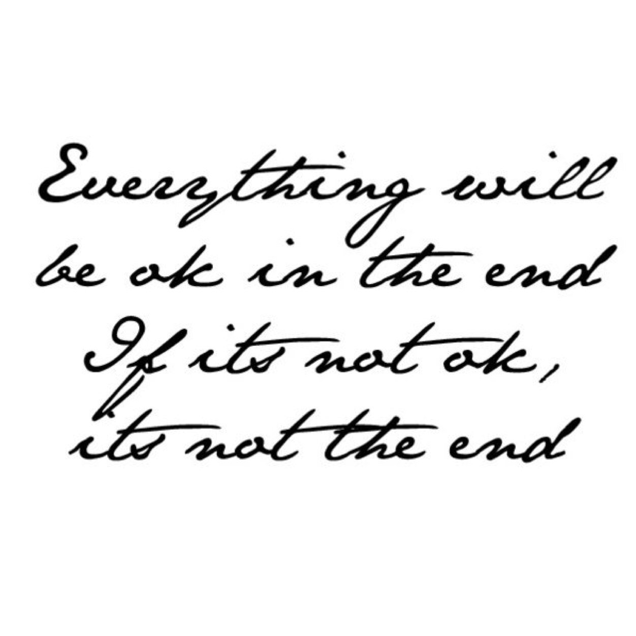IN THE END EVERYTHING WILL BE OK, IF ITS NOT OK, THEN ITS NOT THE END.