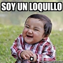 COMO DICE MI NOMBRE... SOY UN LOQUILLO :$ SI TE MOLESTO NO TE ENOJES! EL SENTIDO DEL HUMOR ES ALGO PRIMORDIAL ✌️ (personaje)