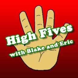 High Fives: with Blake and Eric Listing off all the things that matter.