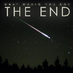 What would you do? The End. Coming sooner than you think!