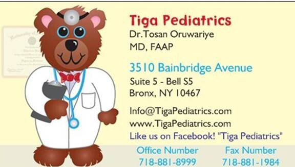Dr.Tosan Oruwariye
Tel: (718) 881-8999
Fax: (718) 881-1984
Email: info@tigapediatrics.com
Facebook: Tiga Pediatrics
http://t.co/HNvszdsvKE