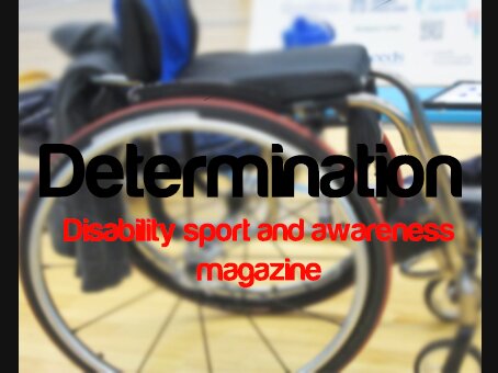Determination Magazine is a Disability Sport & Awareness magazine, which is aimed at people who are interested in getting into sport within the UK