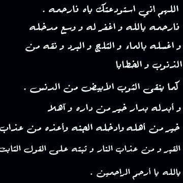 اللهم اغفر له وارحمه وتجاوز عنه ووسع مدخله واغسله من خطاياه بالماء والثلج والبرد و اجعل قبره روضاً من رياض الجنه ..