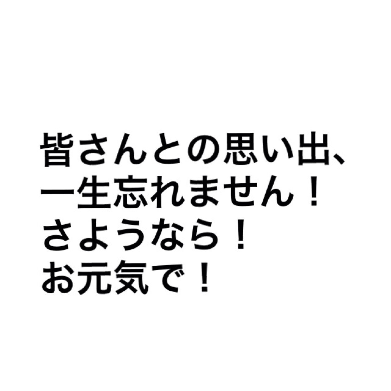 今まで、本当にありがとうございました！
素敵な思い出をありがとう！
みなさん、お元気で！