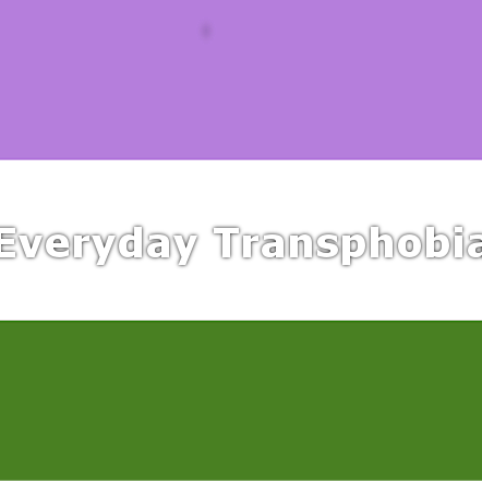 Showcasing the less overt transphobia and cissexism in society.                                     Tweet us #EverydayTransphobia to share you're experiences.