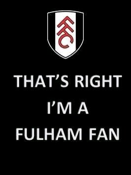 I am what I am. Only one team in Fulham