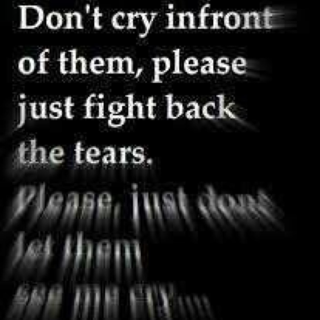 If I ever give up, remember me as the person I was before this all started.
