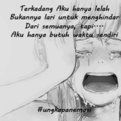 Terkadang aku hanya lelah dengan semuanya... bukannya lari untuk menghindar dari kenyataan ini... tapi Aku hanya butuh waktu untuk sendiri...