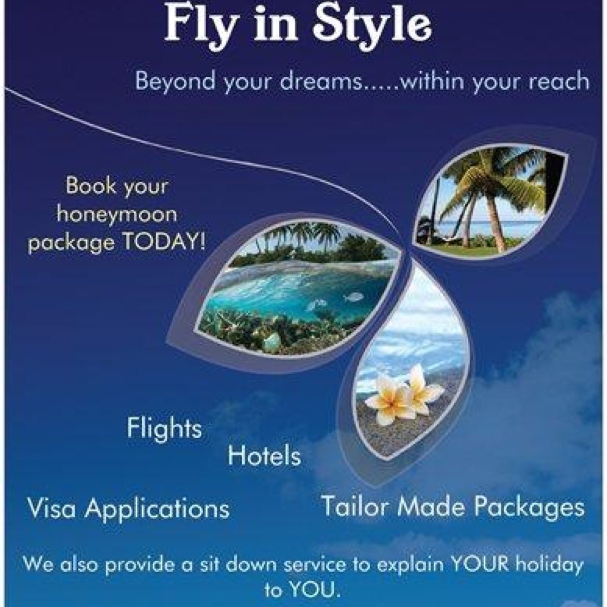 Beyond your dreams... Within your reach. Fly in Style we are YOUR advisors at all times, home or away. Tailor made holidays, flights, hotels at the beat price.