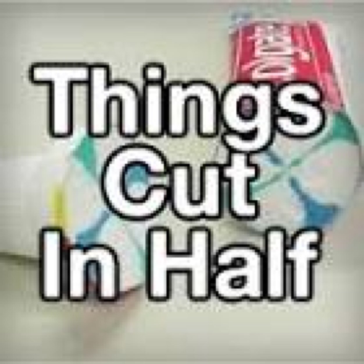 Things cut in half all day every day!