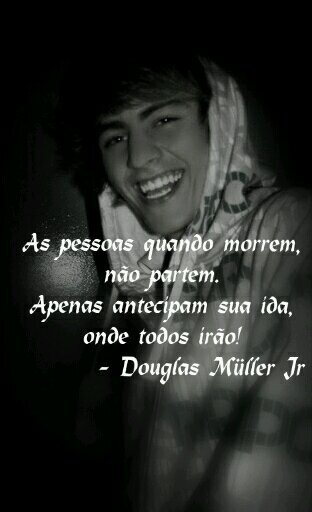 As pessoaa quando morrem, não partem! Apenas antecipam sua ida, onde todos irão! - Douglas Müller Júnior