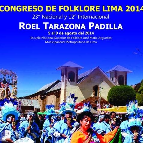 XXIII CONGRESO NACIONAL & XII INTERNACIONAL DE FOLKLORE 'ROEL TARAZONA PADILLA' del 5 al 9 de Agosto del 2014, Lima-Perú 
Email: congresofolklima2014@gmail.com