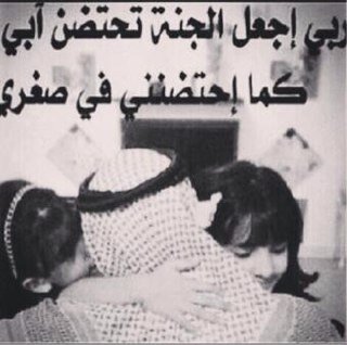 سألت الله الذي لم يشبعني بك في الدنيا ان احتضنك حضناً طويلاً ينزع وحشة فراقك الموجعه مني عند باب الجنه وندخلها فرحاً