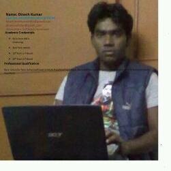 Hi Frnd. My name is Dinesh Kumar. I am from U.P. I Have Competed BCA form IGNOU. and Pursuing MCA from IGNOU. My Profession is IT. Curntly working in NCR Corpt.