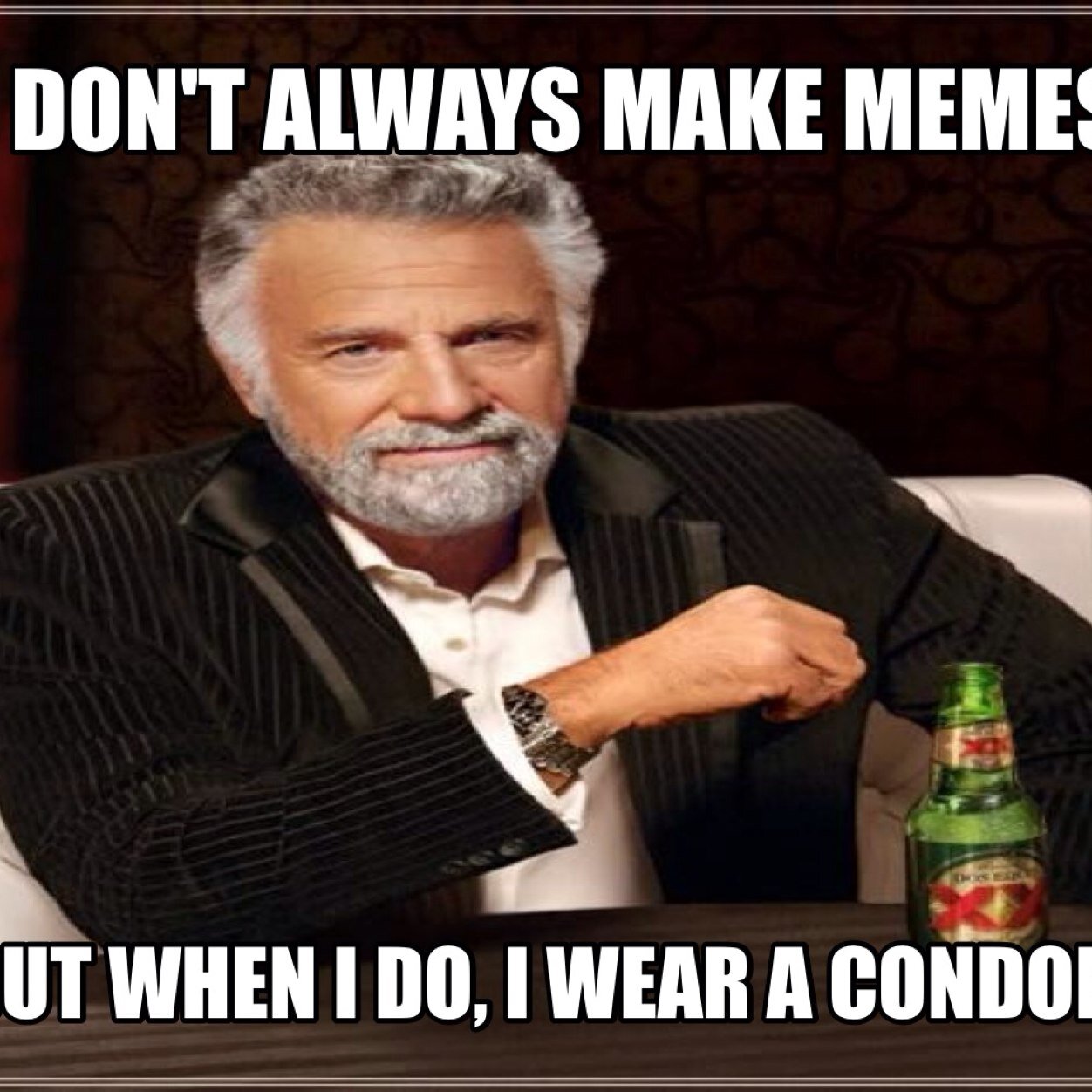 I don't always make memes... ...But when i do, i wear a condom