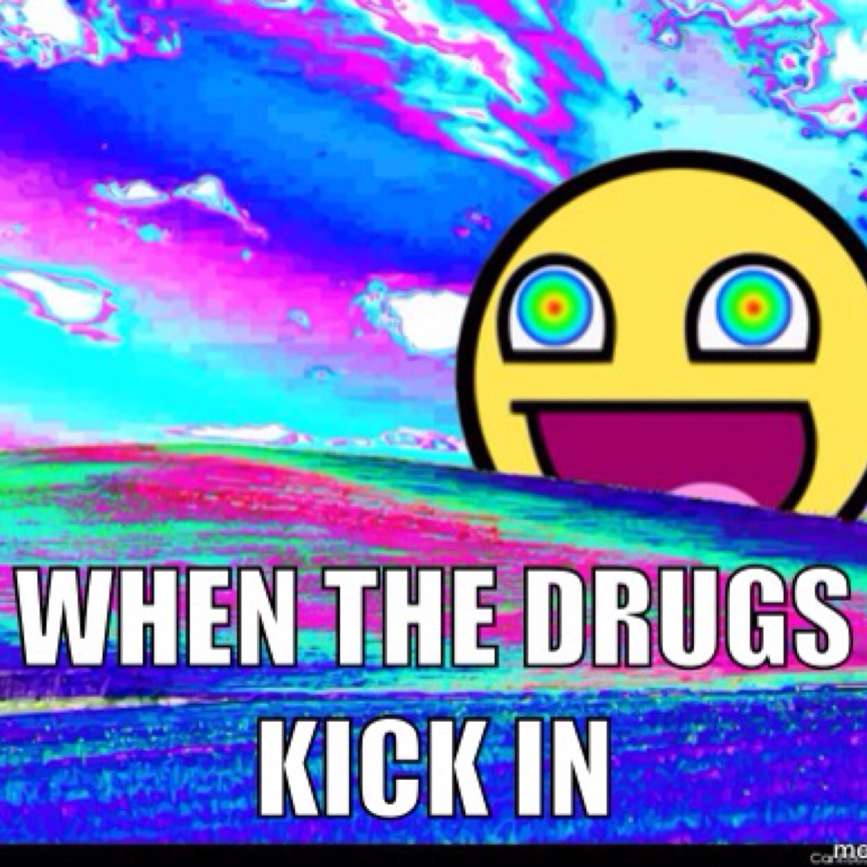 Everyone loves when the drugs kick in. An elaborate stoner mentality at work here.