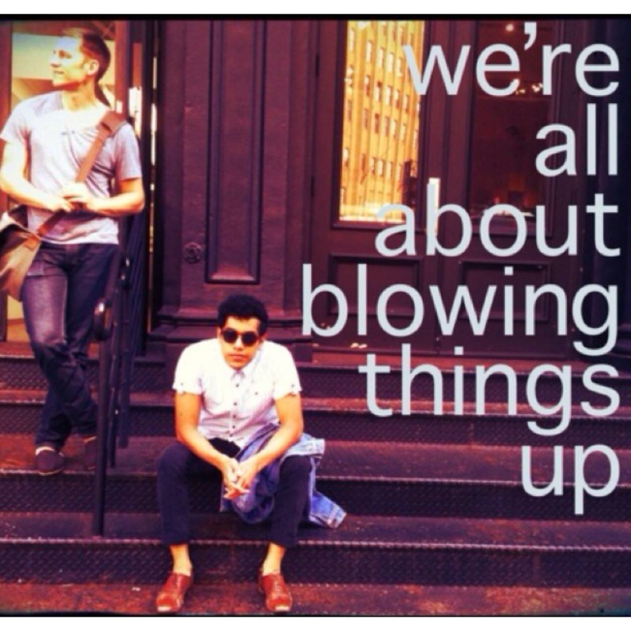 We're All About Blowing Things Up