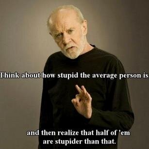 Christian,Texan, Boilermaker, Libertarian, Food critic
Think about how stupid the average person is.  Then realize half of 'em are stupider than that. Carlin
