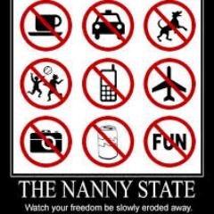 Tired of hearing the Nannies in government tell us how to live our lives. I don't need you to protect me. I can make my own damn decisions.