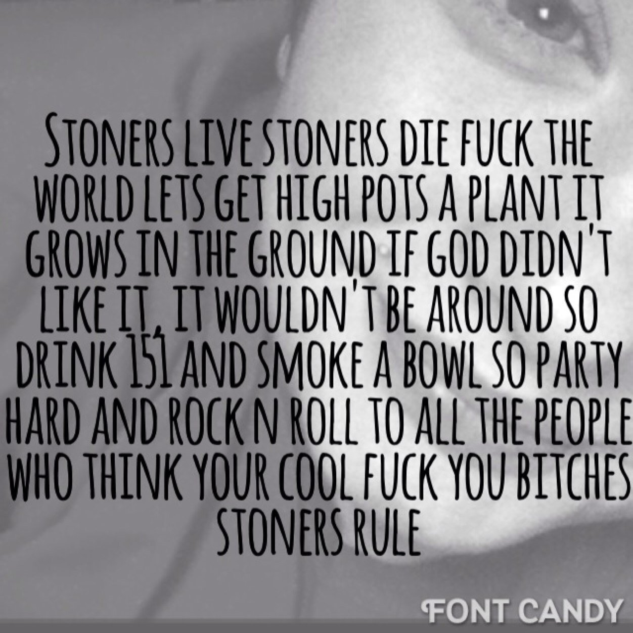 Stoners live and stoners die but in the end we all get high so if in live you do t succeed fuck this shit lets smoke some weed