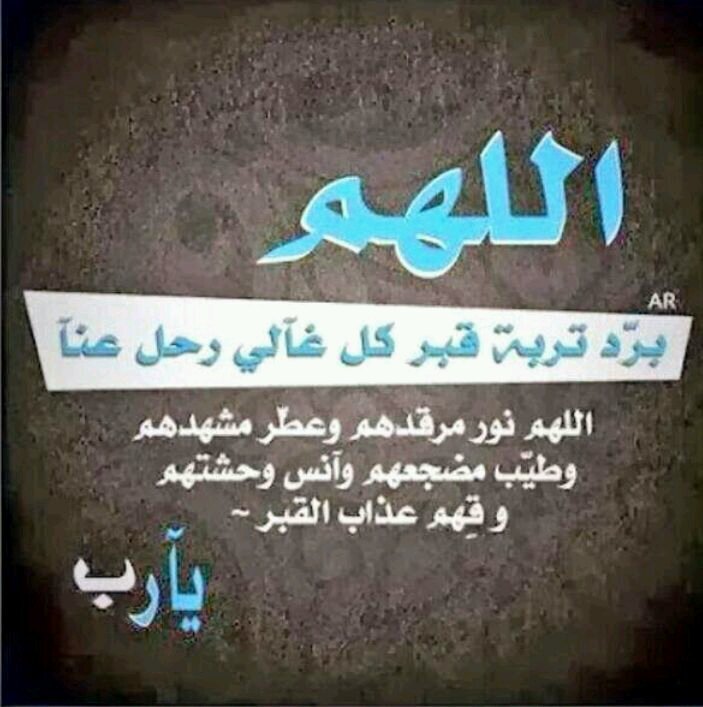 اللهم ارحم من فارقونا الي القبور وانزل عليهم الضياء والنور والفسحه والسرور،اللهم ارحم ابي وجميع المسلمين وقهم عذاب النار