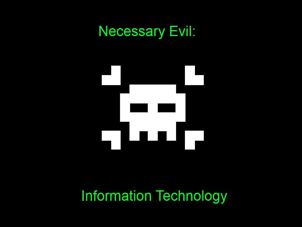 We are the Necessary Evil that is Information Technology. We deal with a lot different things from day to day. We hope to help narrow down the number of idiots.