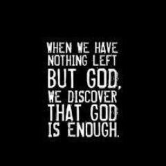 When we have nothing left but God, we discover that God is Enough