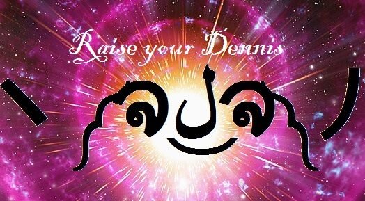 I am Dennis. Raise me.