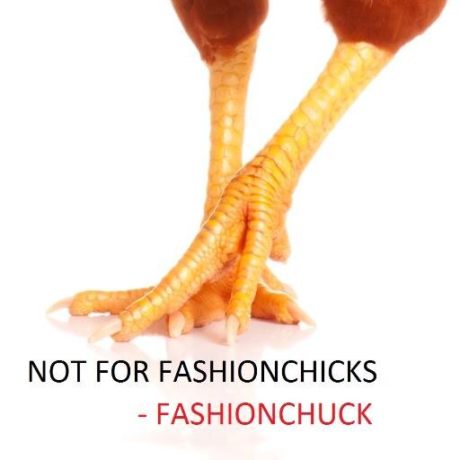 NOT FOR FASHIONCHICKS
- fashionchuck -