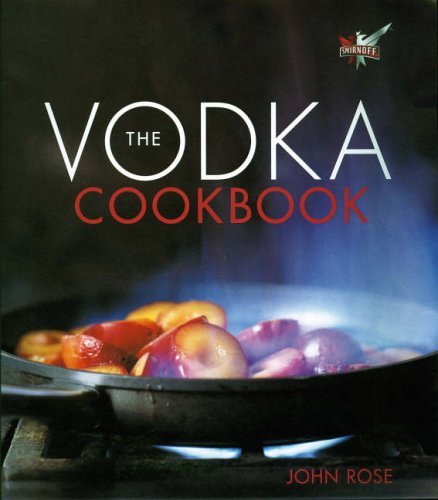 The Vodka Cookbook by John Rose – intoxicated recipes for foods, drinks & infusions with vodka.