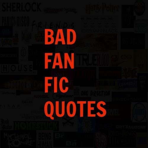 A Collection of The Best of The Worst Excerpt's from Fan Fiction. All taken from genuine works. I own nothing, all rights go to the respective copyright holders