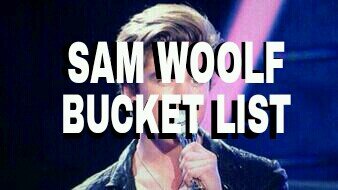 Sam Woolf bucket list                                   all tweets are jokes                                        take NONE of this seriously