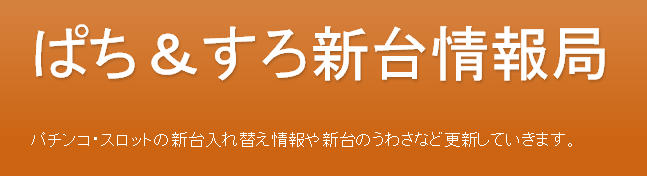 パチンコ・スロットの新台情報やうわさなど