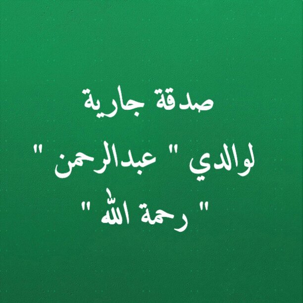 صدقة جارية لوالدي عبدالرحمن بن يحياء بن صالح اليحياء رحمةالله _اللهم ابدله دارا خيرا من داره واهلا خيرا من اهله وادخله الجنه واعذه من عذاب القبر وعذاب النار