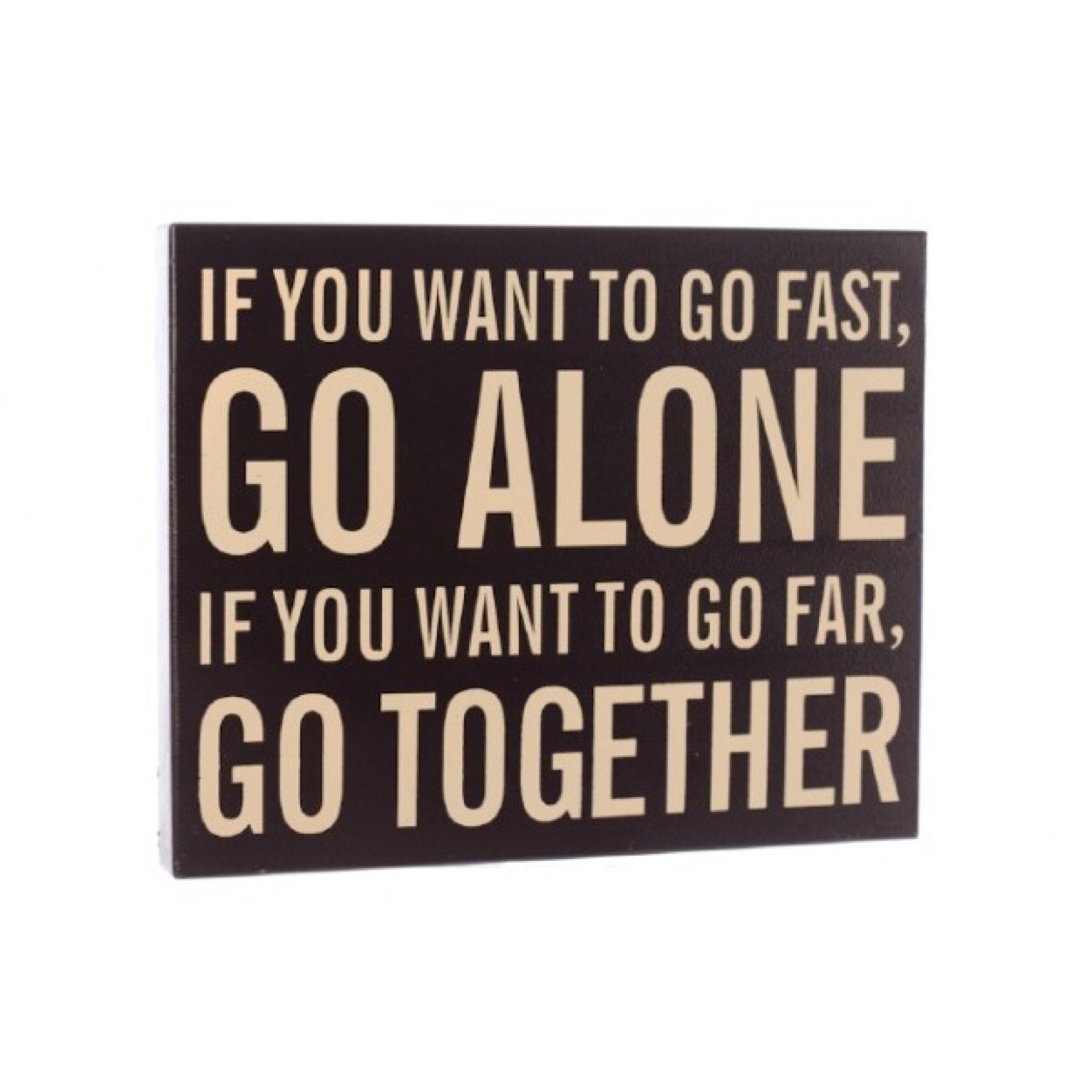 If you want to go fast, go alone. If you want to go far, go together. - African proverb