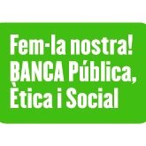 Campanya per una banca Pública, Ètica i amb control Social. Entra al web per firmar el manifest i passa-ho. Fem-la nostra!