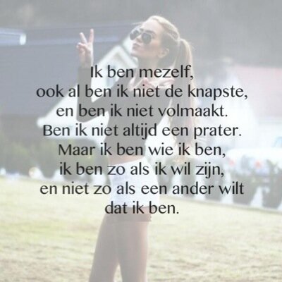 Blijf je jezelf!! Doe wat goed voor je is en fuck the world❤️ je bent maar 1x jong......... ♡love youuuu♡♡