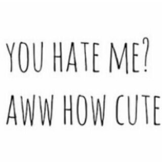 I hate you.