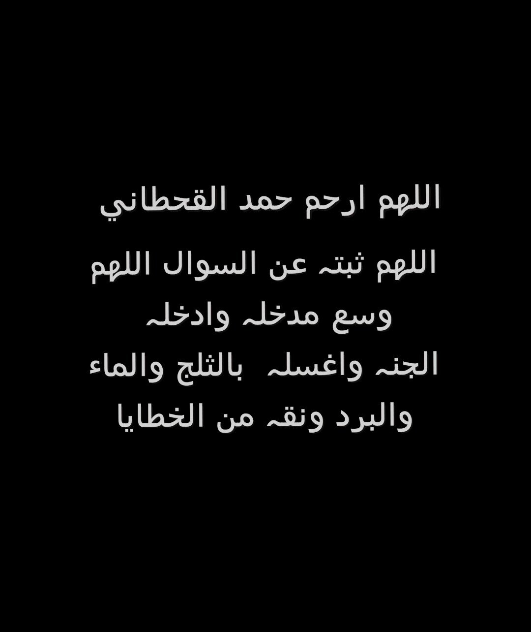 ‏اللهم ارحم حمد القحطاني اللهم ثبتہ عن السوال اللهم وسع مدخلہ وادخلہ الجنہ واغسلہ بالثلج والماء والبرد ونقہ من الخطايا ♡.