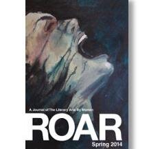 ROAR Magazine exists to provide a space to showcase women’s fiction, creative nonfiction and poetry.
