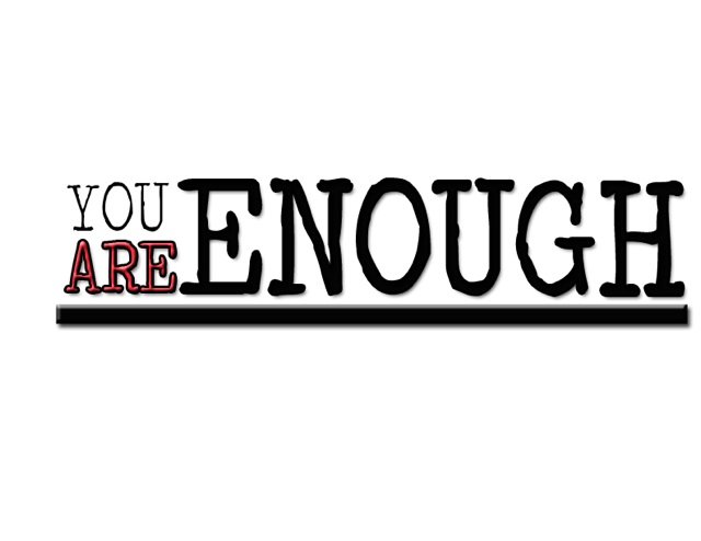 You are Smart enough
You are Patient enough
You are Beautiful enough
You are Funny enough
You are Talented enough
YOU ARE ENOUGH!