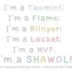 SHAWOL FOREVER! I'm a MVP, BLINGER, LOCKET, FLAMER, AND TAEMINT FOR LIFE!!