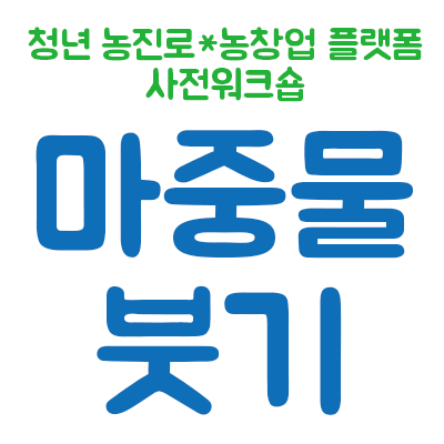 청년 농진로*농창업 플랫폼 마중물붓기
...기획 : 청년농부작업장 온